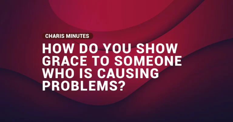 How Do You Show Grace To Someone Who Is Causing Problems?