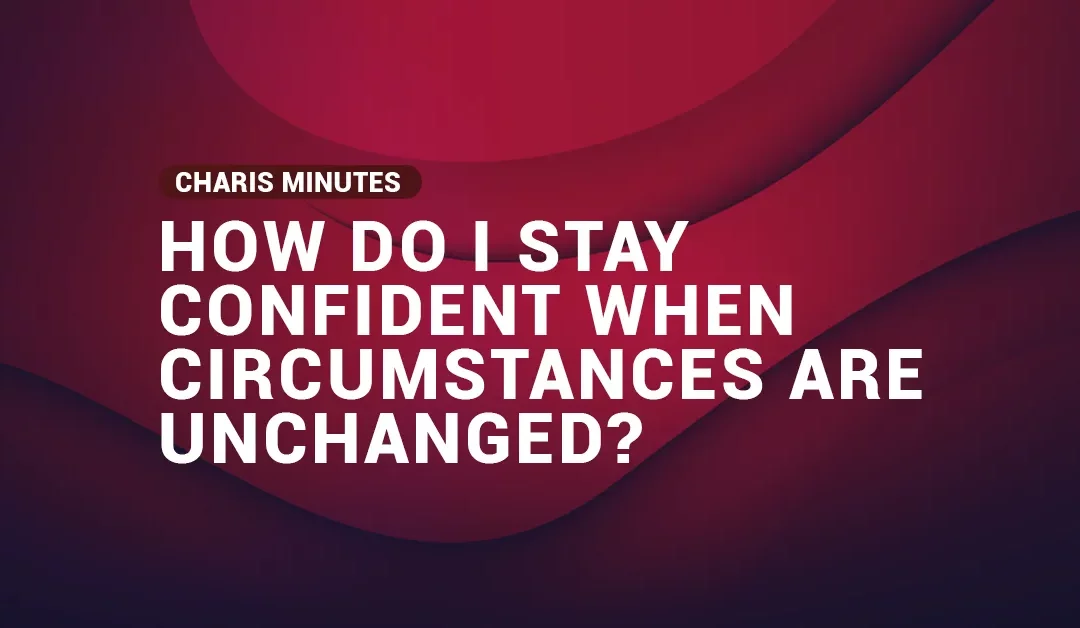 How Do I Stay Confident When Circumstances Are Unchanged?