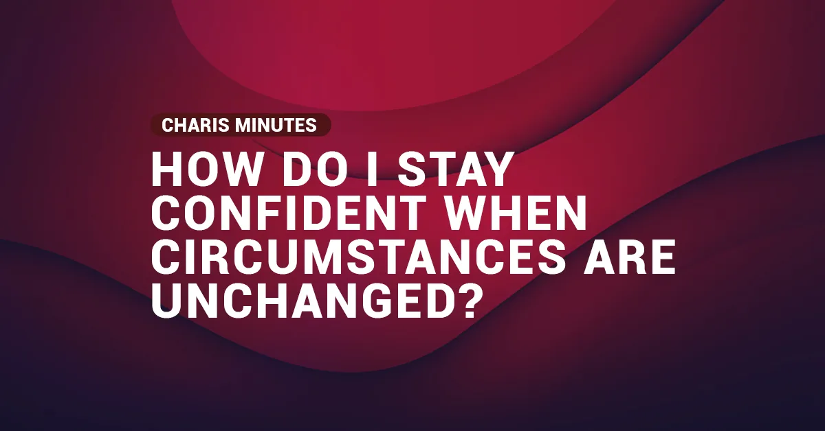 How Do I Stay Confident When Circumstances Are Unchanged?