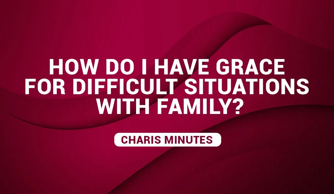 How Do I Have Grace For Difficult Situations With Family?