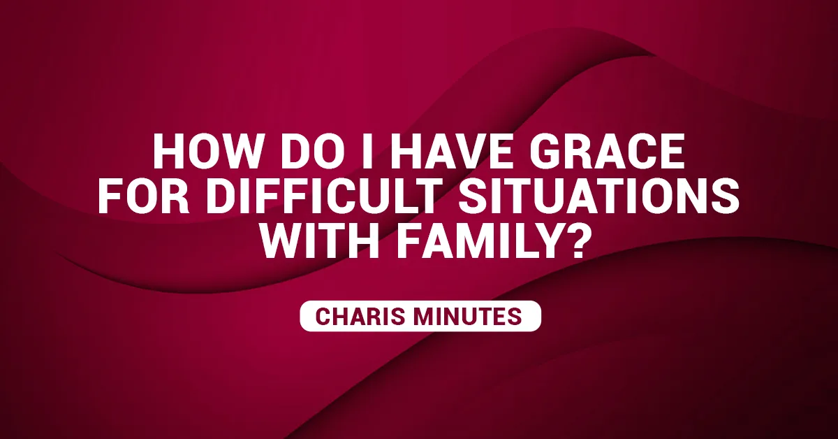 How Do I Have Grace For Difficult Situations With Family?