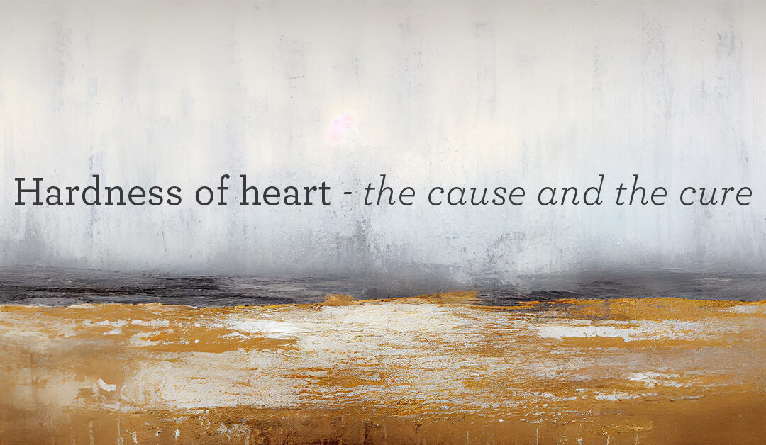 Hardness of heart – the cause and the cure